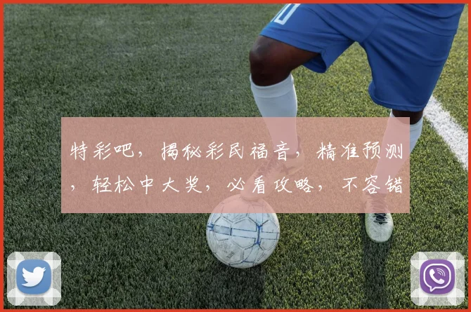 特彩吧，揭秘彩民福音，精准预测，轻松中大奖，必看攻略，不容错过