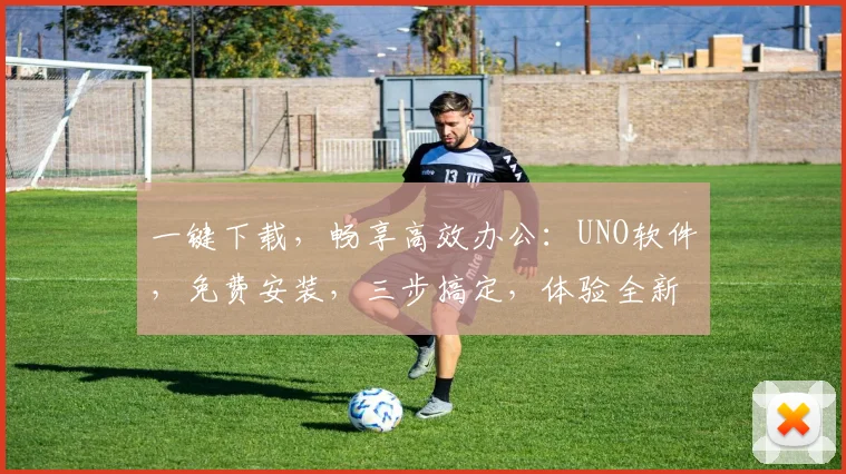 一键下载，畅享高效办公：UNO软件，免费安装，三步搞定，体验全新办公体验，必备神器