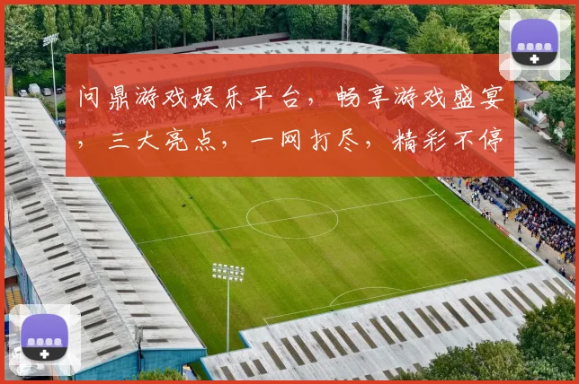 问鼎游戏娱乐平台，畅享游戏盛宴，三大亮点，一网打尽，精彩不停歇