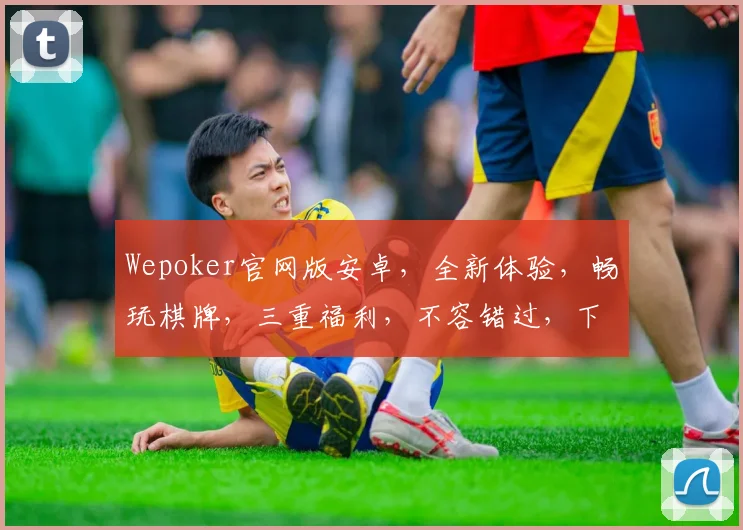 Wepoker官网版安卓，全新体验，畅玩棋牌，三重福利，不容错过，下载即享