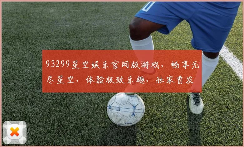 93299星空娱乐官网版游戏，畅享无尽星空，体验极致乐趣，独家首发，不容错过
