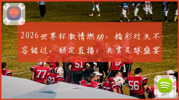 2026世界杯激情燃动，精彩对决不容错过，锁定直播，共赏足球盛宴