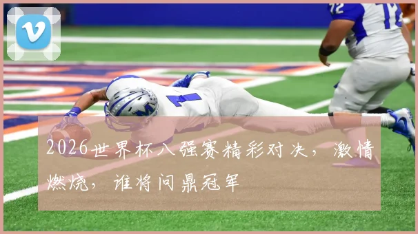 2026世界杯八强赛精彩对决，激情燃烧，谁将问鼎冠军