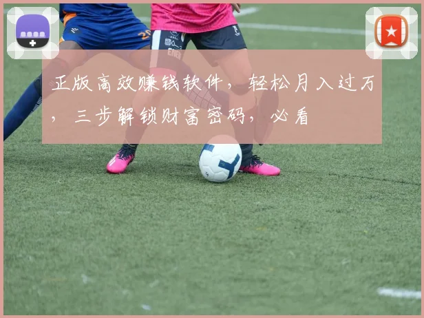 正版高效赚钱软件，轻松月入过万，三步解锁财富密码，必看