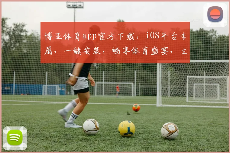 博亚体育app官方下载，iOS平台专属，一键安装，畅享体育盛宴，立即体验