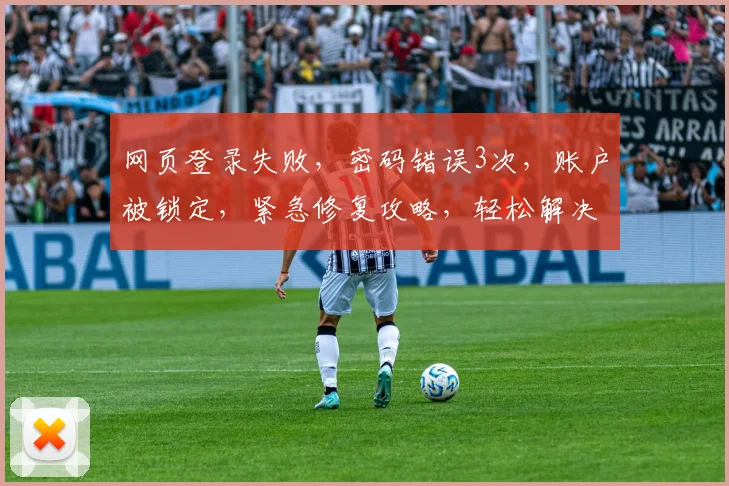 网页登录失败，密码错误3次，账户被锁定，紧急修复攻略，轻松解决登录难题，三步走